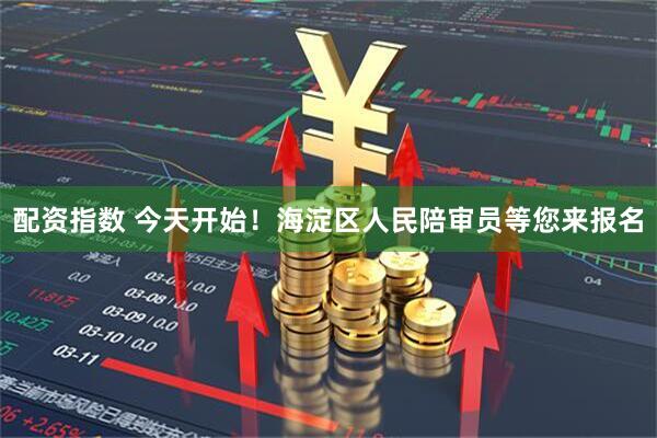 配资指数 今天开始！海淀区人民陪审员等您来报名