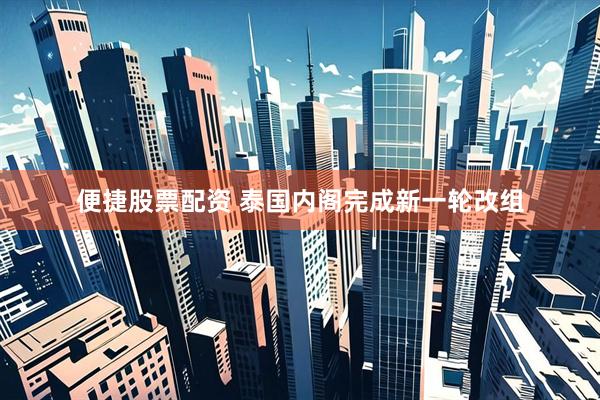 便捷股票配资 泰国内阁完成新一轮改组