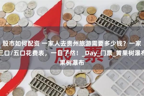 股市如何配资 一家人去贵州旅游需要多少钱？一家三口/五口花费表，一目了然！_Day_门票_黄果树瀑布