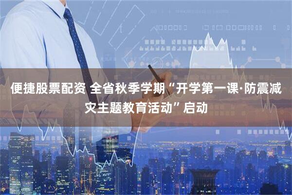 便捷股票配资 全省秋季学期“开学第一课·防震减灾主题教育活动”启动