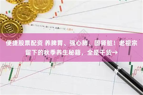 便捷股票配资 养脾胃、强心肺、固肾脏！老祖宗留下的秋季养生秘籍，全是干货→