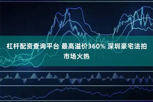 杠杆配资查询平台 最高溢价360% 深圳豪宅法拍市场火热